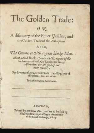 The Golden Trade: or, A Discovery of the River Gambra, and the Golden Trade of the Aethiopians. Also, the Commerce with a great blacke Merchant, called Buckor Sano, and his report of the houses covered with Gold, and other strange observations for the good of our owne countrey; set downe as they were collected in travelling, part of the yeares, 1620. and 1621.