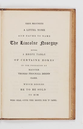 Here Begyneth a Littel Tome and Hathe to Name The Lincolne Nosegay: beynge a Brefe Table of Certaine Bokes in the Posession of Maister Thomas Frognall Dibdin Clerk. Which Bookes be to be sold to Him who shal gyve the moste for ye Same.