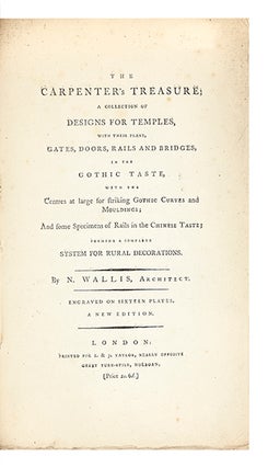 The Carpenter’s Treasure; a Collection of Designs for Temples, with their Plans, Gates, Doors, Rails, and Bridges, in the Gothic taste, With the Centres at Large, for Striking Gothic Curves And Mouldings; And some Specimens of Rails, in the Chinese Taste: forming a complete System for Rural Decorations…A New Edition.