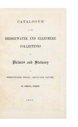 Catalogue of the Bridgewater and Ellesmere Collections of Pictures and Statuary at Bridgewater House, Cleveland Square, St. James’s, London.