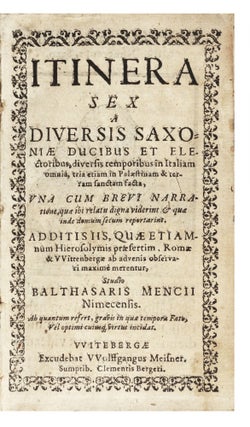 Itinera Sex a diversis Saxoniæ Ducibus et Electoribus, diversis temporibus in Italiam omnia, tria etiam in Palaestinam…facta, vna cum brevi Narratione, quæ ibi relatu digna viderint, & quæ inde domum secum reportarint. Additis iis, quæ etiamnum Hierosolymis præsertim, Romæ & Wittenbergæ ab advenis observari maxime merentur.