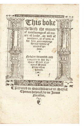 This boke sheweth the maner of measurynge of all maner of lande, as well of woodlande, as of lande in the felde, and comptynge the true nombre of acres of the same. Newlye invented and compyled by…